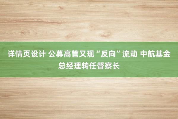 详情页设计 公募高管又现“反向”流动 中航基金总经理转任督察长