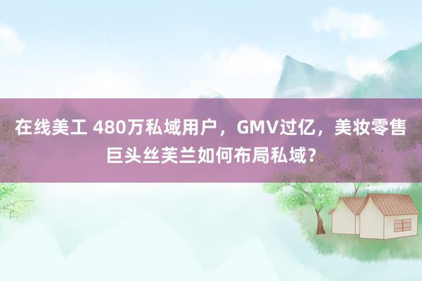 在线美工 480万私域用户，GMV过亿，美妆零售巨头丝芙兰如何布局私域？