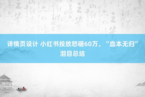 详情页设计 小红书投放怒砸60万，“血本无归”泪目总结