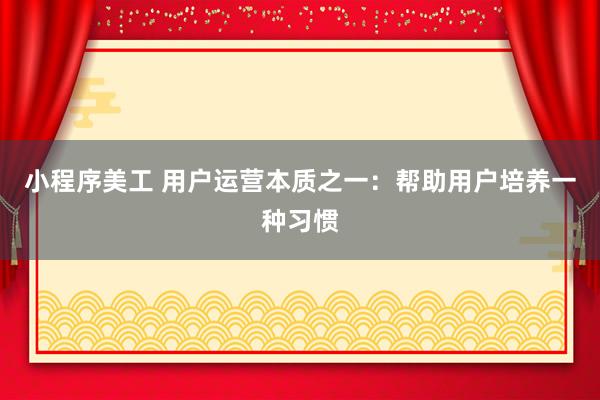 小程序美工 用户运营本质之一：帮助用户培养一种习惯