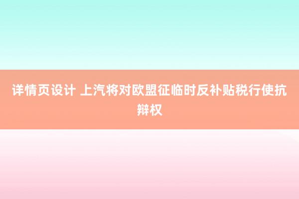 详情页设计 上汽将对欧盟征临时反补贴税行使抗辩权