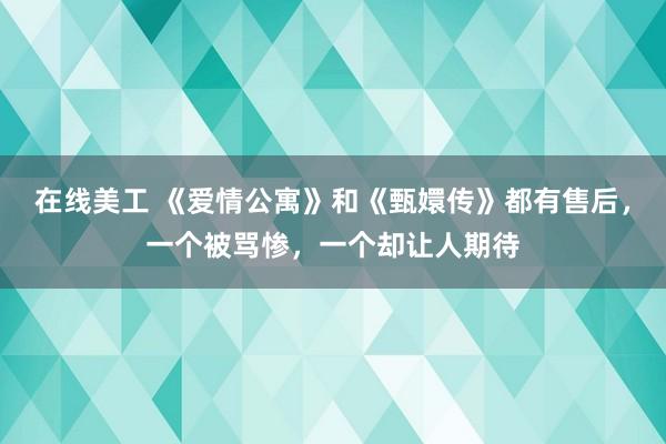 在线美工 《爱情公寓》和《甄嬛传》都有售后，一个被骂惨，一个却让人期待