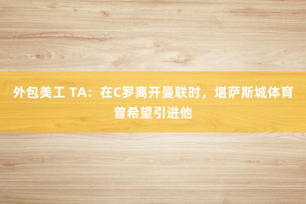 外包美工 TA：在C罗离开曼联时，堪萨斯城体育曾希望引进他