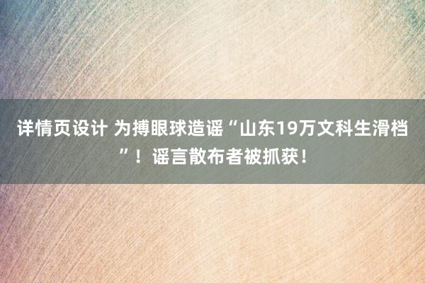 详情页设计 为搏眼球造谣“山东19万文科生滑档”！谣言散布者被抓获！