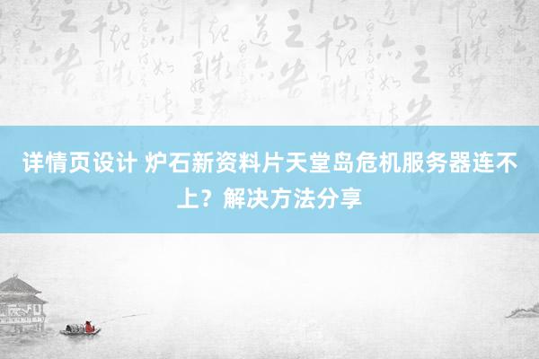 详情页设计 炉石新资料片天堂岛危机服务器连不上？解决方法分享