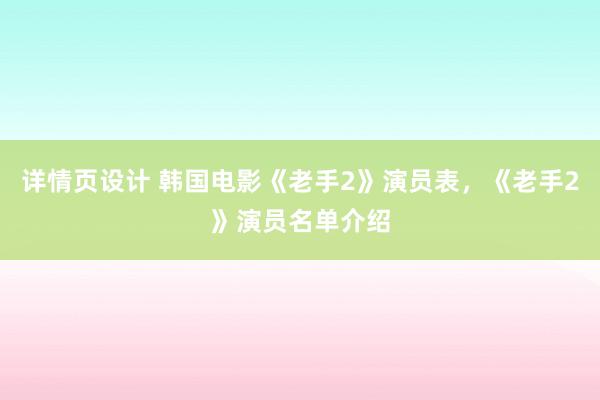 详情页设计 韩国电影《老手2》演员表，《老手2》演员名单介绍