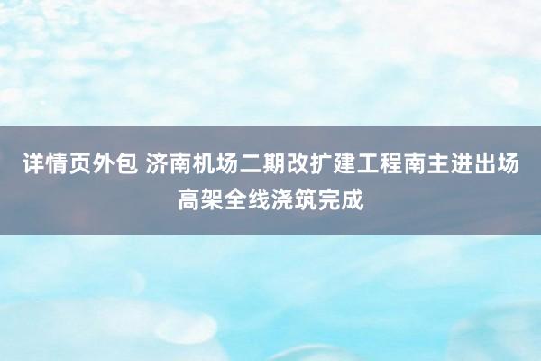 详情页外包 济南机场二期改扩建工程南主进出场高架全线浇筑完成