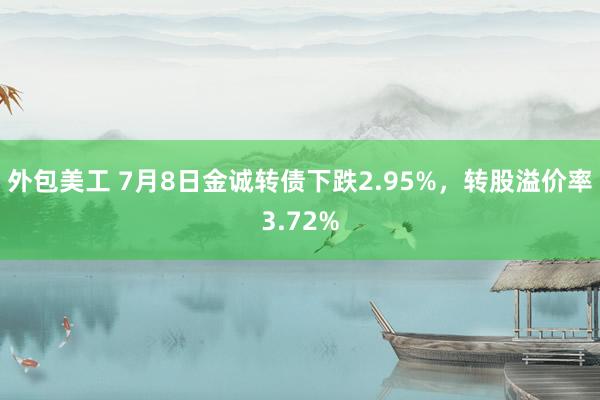 外包美工 7月8日金诚转债下跌2.95%，转股溢价率3.72%