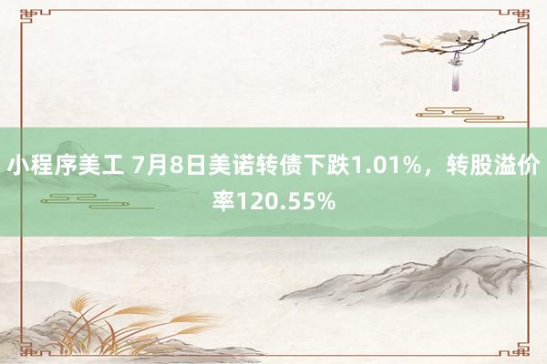 小程序美工 7月8日美诺转债下跌1.01%，转股溢价率120.55%