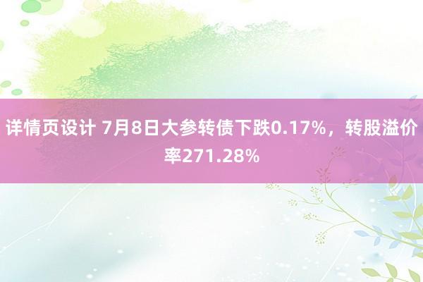 详情页设计 7月8日大参转债下跌0.17%，转股溢价率271.28%