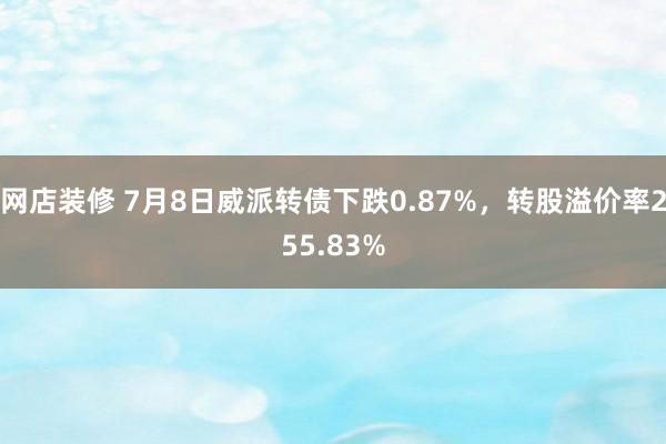 网店装修 7月8日威派转债下跌0.87%，转股溢价率255.83%