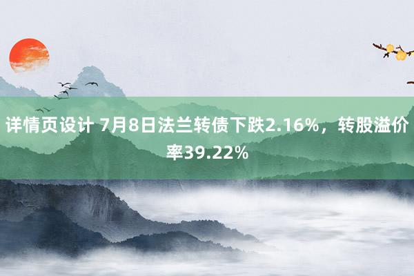 详情页设计 7月8日法兰转债下跌2.16%，转股溢价率39.22%