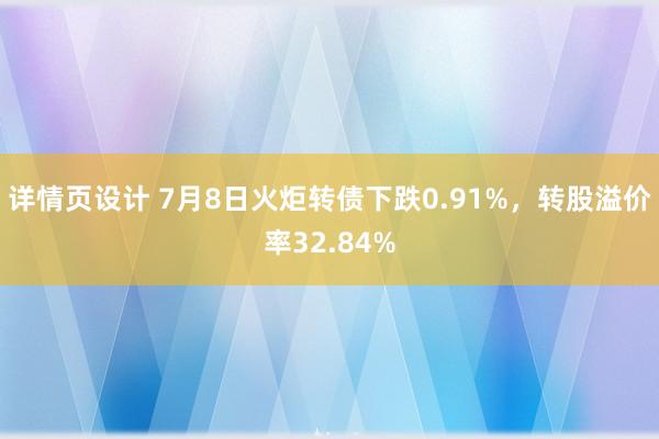 详情页设计 7月8日火炬转债下跌0.91%，转股溢价率32.84%