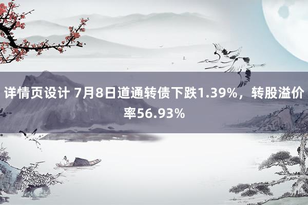 详情页设计 7月8日道通转债下跌1.39%，转股溢价率56.93%