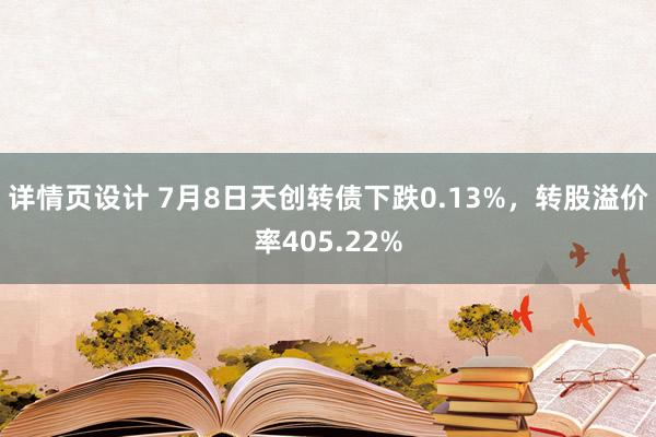 详情页设计 7月8日天创转债下跌0.13%，转股溢价率405.22%