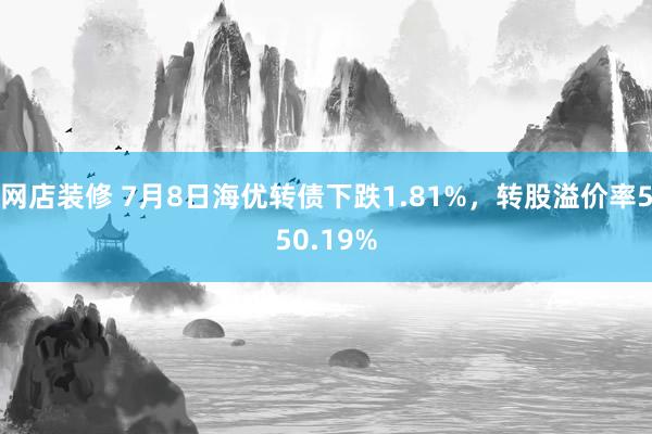 网店装修 7月8日海优转债下跌1.81%，转股溢价率550.19%