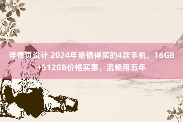 详情页设计 2024年最值得买的4款手机，16GB+512GB价格实惠，流畅用五年