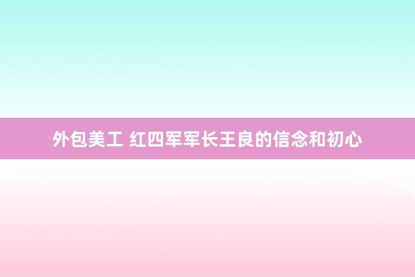 外包美工 红四军军长王良的信念和初心