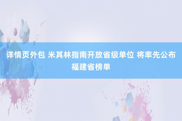 详情页外包 米其林指南开放省级单位 将率先公布福建省榜单