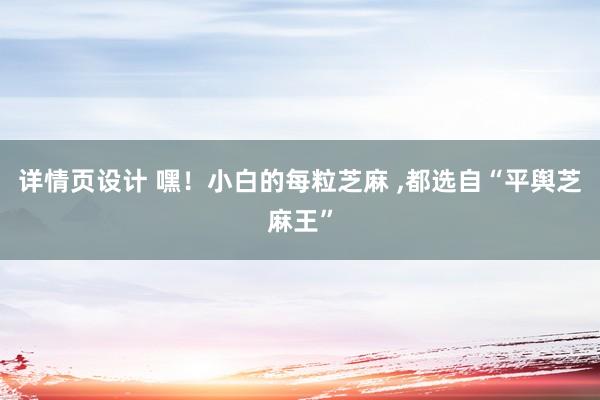 详情页设计 嘿！小白的每粒芝麻 ,都选自“平舆芝麻王”