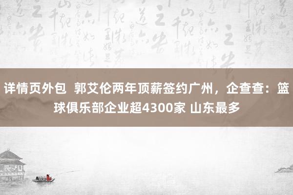 详情页外包  郭艾伦两年顶薪签约广州，企查查：篮球俱乐部企业超4300家 山东最多