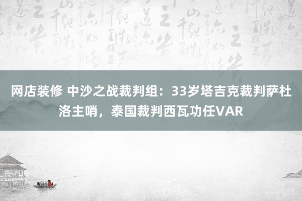 网店装修 中沙之战裁判组：33岁塔吉克裁判萨杜洛主哨，泰国裁判西瓦功任VAR