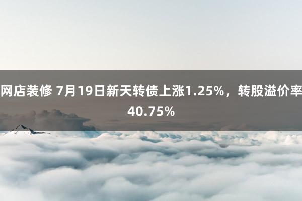 网店装修 7月19日新天转债上涨1.25%，转股溢价率40.75%