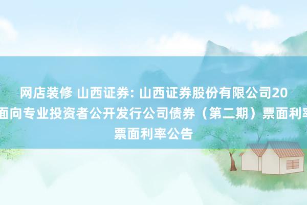 网店装修 山西证券: 山西证券股份有限公司2024年面向专业投资者公开发行公司债券（第二期）票面利率公告