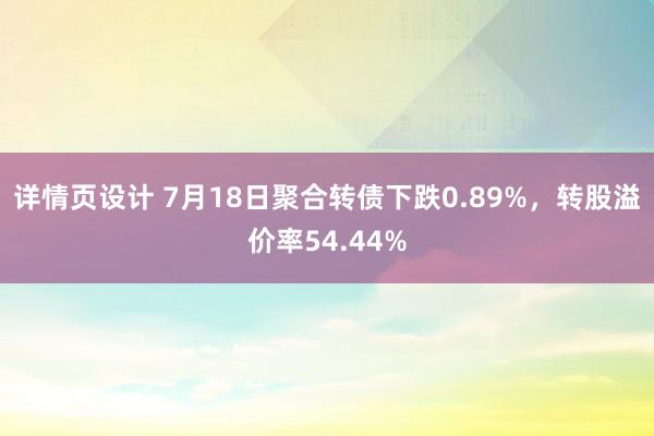 详情页设计 7月18日聚合转债下跌0.89%，转股溢价率54.44%