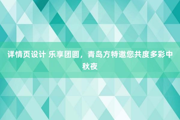 详情页设计 乐享团圆，青岛方特邀您共度多彩中秋夜