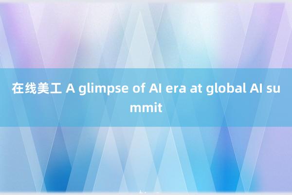 在线美工 A glimpse of AI era at global AI summit