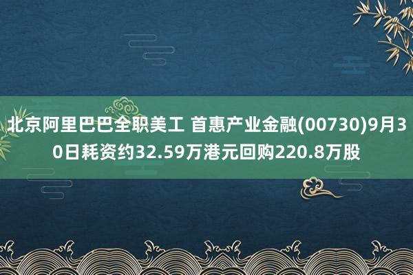 北京阿里巴巴全职美工 首惠产业金融(00730)9月30日耗资约32.59万港元回购220.8万股