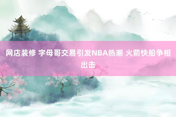 网店装修 字母哥交易引发NBA热潮 火箭快船争相出击